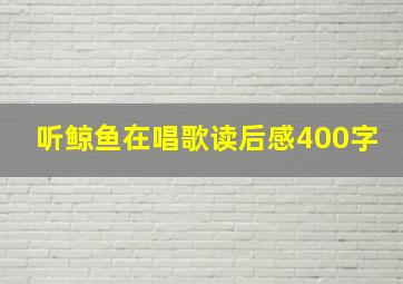 听鲸鱼在唱歌读后感400字