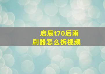 启辰t70后雨刷器怎么拆视频