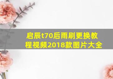 启辰t70后雨刷更换教程视频2018款图片大全