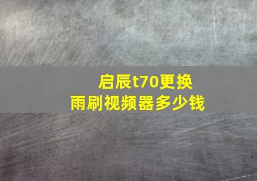 启辰t70更换雨刷视频器多少钱