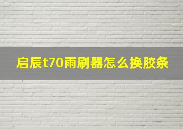 启辰t70雨刷器怎么换胶条