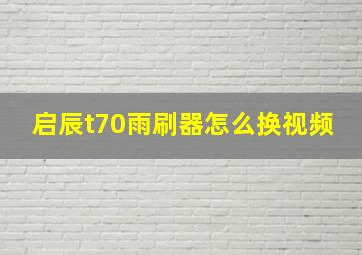 启辰t70雨刷器怎么换视频