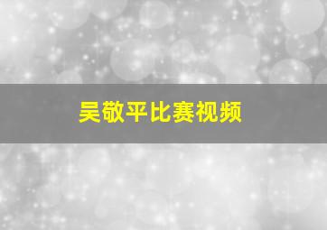 吴敬平比赛视频