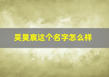 吴昊宸这个名字怎么样