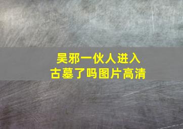 吴邪一伙人进入古墓了吗图片高清