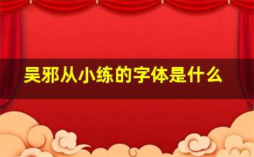 吴邪从小练的字体是什么