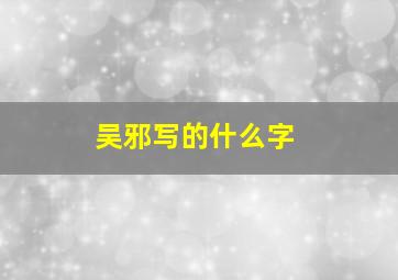 吴邪写的什么字