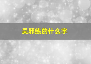 吴邪练的什么字