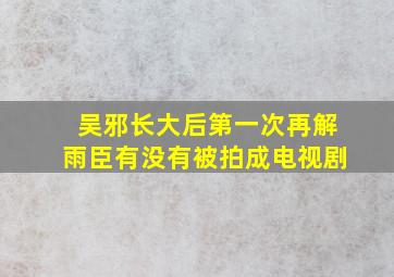 吴邪长大后第一次再解雨臣有没有被拍成电视剧