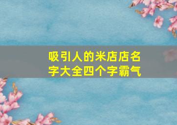 吸引人的米店店名字大全四个字霸气