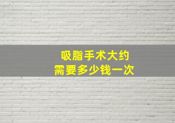 吸脂手术大约需要多少钱一次