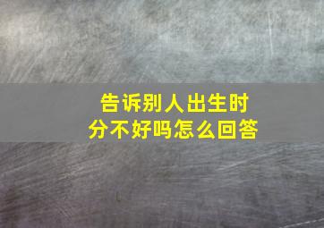 告诉别人出生时分不好吗怎么回答