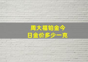 周大福铂金今日金价多少一克