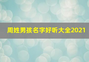 周姓男孩名字好听大全2021