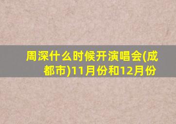 周深什么时候开演唱会(成都市)11月份和12月份