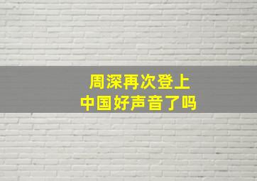 周深再次登上中国好声音了吗