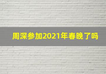 周深参加2021年春晚了吗