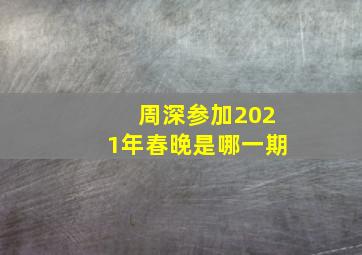 周深参加2021年春晚是哪一期