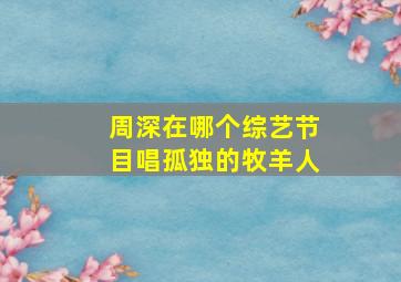 周深在哪个综艺节目唱孤独的牧羊人