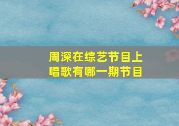 周深在综艺节目上唱歌有哪一期节目