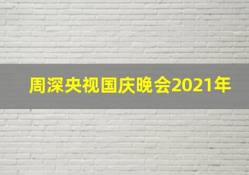 周深央视国庆晚会2021年