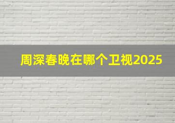 周深春晚在哪个卫视2025