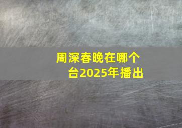 周深春晚在哪个台2025年播出