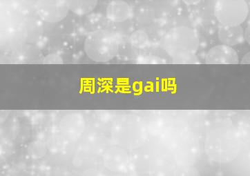 周深是gai吗