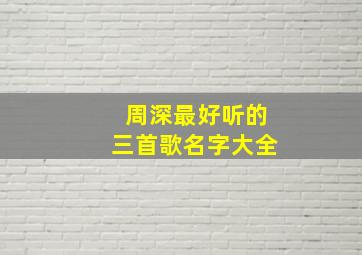 周深最好听的三首歌名字大全