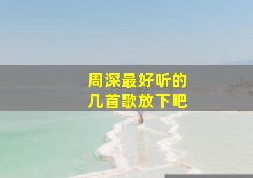 周深最好听的几首歌放下吧