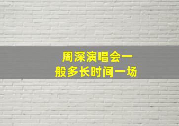 周深演唱会一般多长时间一场