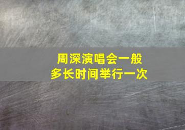 周深演唱会一般多长时间举行一次