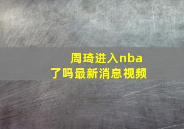 周琦进入nba了吗最新消息视频