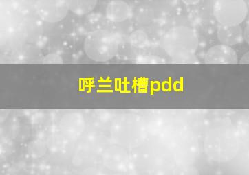 呼兰吐槽pdd