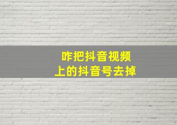 咋把抖音视频上的抖音号去掉