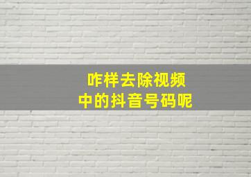 咋样去除视频中的抖音号码呢