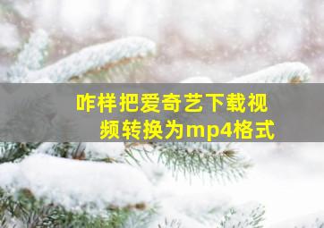 咋样把爱奇艺下载视频转换为mp4格式