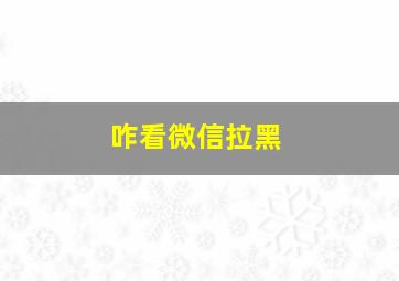 咋看微信拉黑