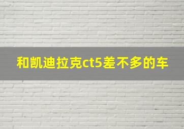 和凯迪拉克ct5差不多的车