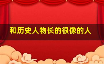 和历史人物长的很像的人