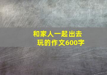 和家人一起出去玩的作文600字