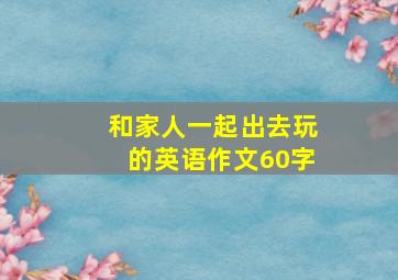 和家人一起出去玩的英语作文60字