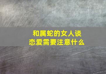 和属蛇的女人谈恋爱需要注意什么