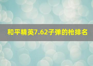 和平精英7.62子弹的枪排名