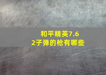 和平精英7.62子弹的枪有哪些