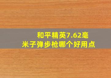 和平精英7.62毫米子弹步枪哪个好用点