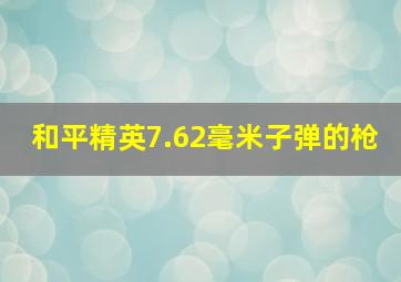 和平精英7.62毫米子弹的枪