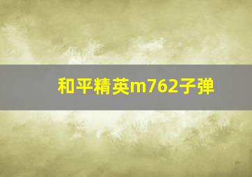 和平精英m762子弹