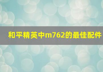 和平精英中m762的最佳配件