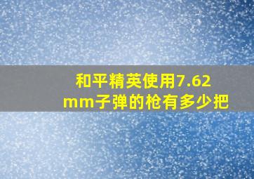 和平精英使用7.62mm子弹的枪有多少把